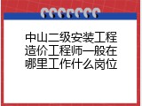 中山二级安装工程造价工程师一般在哪里工作什么岗位