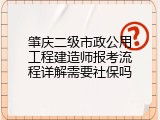 肇庆二级市政公用工程建造师报考流程详解需要社保吗