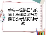 肇庆一级港口与航道工程建造师报考要怎么考试何时考试