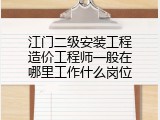 江门二级安装工程造价工程师一般在哪里工作什么岗位