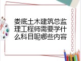 娄底土木建筑总监理工程师需要学什么科目呢哪些内容