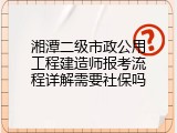湘潭二级市政公用工程建造师报考流程详解需要社保吗