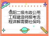 信阳二级市政公用工程建造师报考流程详解需要社保吗
