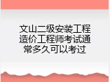 文山二级安装工程造价工程师考试通常多久可以考过