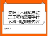 安阳土木建筑总监理工程师需要学什么科目呢哪些内容
