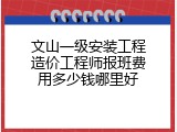 文山一级安装工程造价工程师报班费用多少钱哪里好