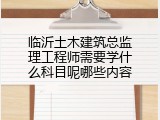 临沂土木建筑总监理工程师需要学什么科目呢哪些内容