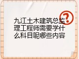 九江土木建筑总监理工程师需要学什么科目呢哪些内容
