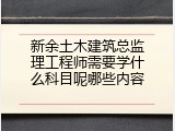 新余土木建筑总监理工程师需要学什么科目呢哪些内容