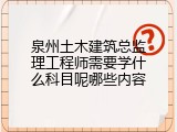 泉州土木建筑总监理工程师需要学什么科目呢哪些内容