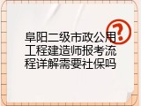 阜阳二级市政公用工程建造师报考流程详解需要社保吗