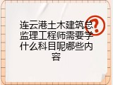 连云港土木建筑总监理工程师需要学什么科目呢哪些内容