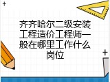齐齐哈尔二级安装工程造价工程师一般在哪里工作什么岗位