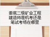 娄底二级矿业工程建造师是机考还是笔试考场在哪里