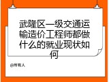 武隆区一级交通运输造价工程师都做什么的就业现状如何