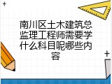 南川区土木建筑总监理工程师需要学什么科目呢哪些内容