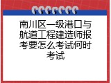 南川区一级港口与航道工程建造师报考要怎么考试何时考试