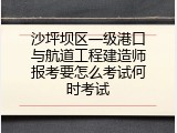 沙坪坝区一级港口与航道工程建造师报考要怎么考试何时考试