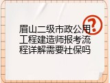 眉山二级市政公用工程建造师报考流程详解需要社保吗