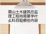 眉山土木建筑总监理工程师需要学什么科目呢哪些内容