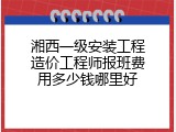 湘西一级安装工程造价工程师报班费用多少钱哪里好