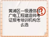 黄浦区一级通信与广电工程建造师考证报考培训机构怎么选