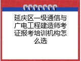延庆区一级通信与广电工程建造师考证报考培训机构怎么选