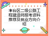 丰台区二级公路工程建造师报考资料推荐及就业方向介绍