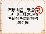 石景山区一级通信与广电工程建造师考证报考培训机构怎么选