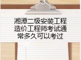 湘潭二级安装工程造价工程师考试通常多久可以考过