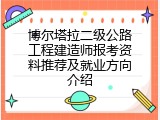 博尔塔拉二级公路工程建造师报考资料推荐及就业方向介绍