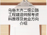 乌鲁木齐二级公路工程建造师报考资料推荐及就业方向介绍