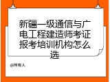 新疆一级通信与广电工程建造师考证报考培训机构怎么选