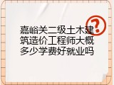 嘉峪关二级土木建筑造价工程师大概多少学费好就业吗