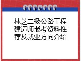 林芝二级公路工程建造师报考资料推荐及就业方向介绍