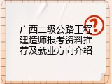 广西二级公路工程建造师报考资料推荐及就业方向介绍