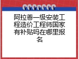 阿拉善一级安装工程造价工程师国家有补贴吗在哪里报名