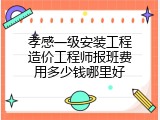 孝感一级安装工程造价工程师报班费用多少钱哪里好