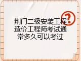 荆门二级安装工程造价工程师考试通常多久可以考过