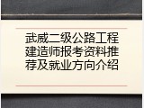 武威二级公路工程建造师报考资料推荐及就业方向介绍
