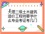 大理二级土木建筑造价工程师要学什么专业考证考几门