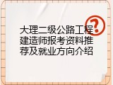 大理二级公路工程建造师报考资料推荐及就业方向介绍