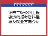 德宏二级公路工程建造师报考资料推荐及就业方向介绍