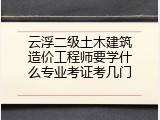 云浮二级土木建筑造价工程师要学什么专业考证考几门