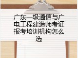 广东一级通信与广电工程建造师考证报考培训机构怎么选
