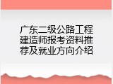 广东二级公路工程建造师报考资料推荐及就业方向介绍