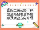 邵阳二级公路工程建造师报考资料推荐及就业方向介绍
