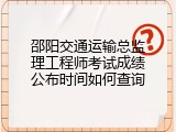 邵阳交通运输总监理工程师考试成绩公布时间如何查询