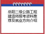 岳阳二级公路工程建造师报考资料推荐及就业方向介绍