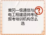 黄冈一级通信与广电工程建造师考证报考培训机构怎么选